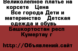 Великолепное платье на корсете › Цена ­ 1 700 - Все города Дети и материнство » Детская одежда и обувь   . Башкортостан респ.,Кумертау г.